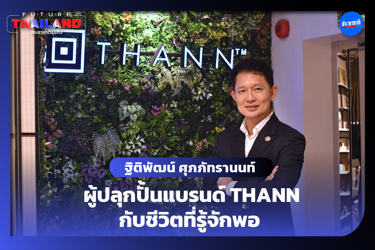 ฐิติพัฒน์ ศุภภัทรานนท์ ผู้ปลุกปั้นแบรนด์ THANN กับชีวิตที่รู้จักพอ